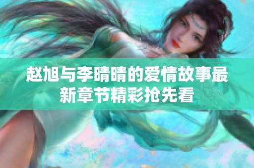 赵旭与李晴晴的爱情故事最新章节精彩抢先看