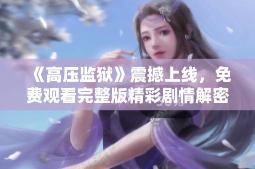 《高压监狱》震撼上线，免费观看完整版精彩剧情解密