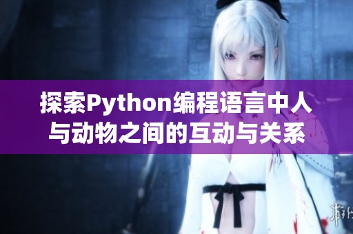 探索Python编程语言中人与动物之间的互动与关系