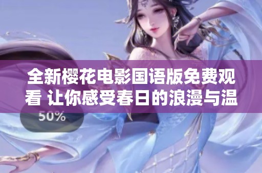 全新樱花电影国语版免费观看 让你感受春日的浪漫与温暖