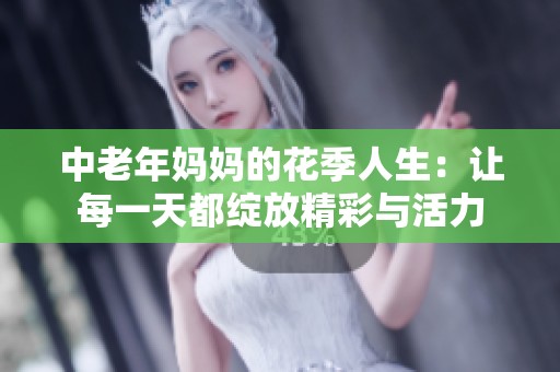 中老年妈妈的花季人生：让每一天都绽放精彩与活力