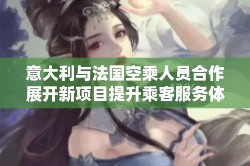 意大利与法国空乘人员合作展开新项目提升乘客服务体验