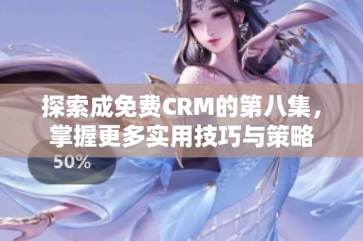 探索成免费CRM的第八集，掌握更多实用技巧与策略