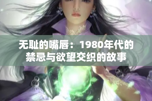 无耻的嘴唇：1980年代的禁忌与欲望交织的故事