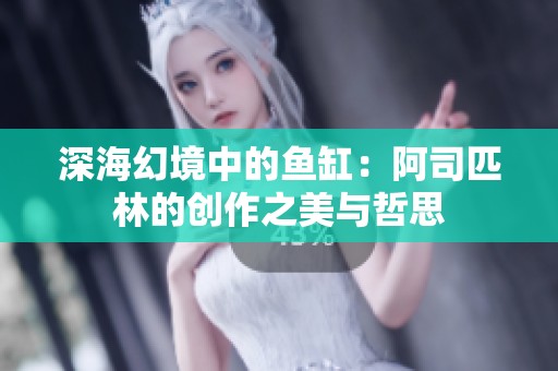 深海幻境中的鱼缸：阿司匹林的创作之美与哲思