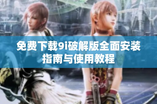 免费下载9i破解版全面安装指南与使用教程