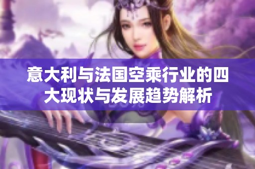 意大利与法国空乘行业的四大现状与发展趋势解析