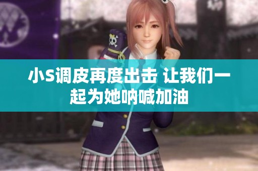 小S调皮再度出击 让我们一起为她呐喊加油