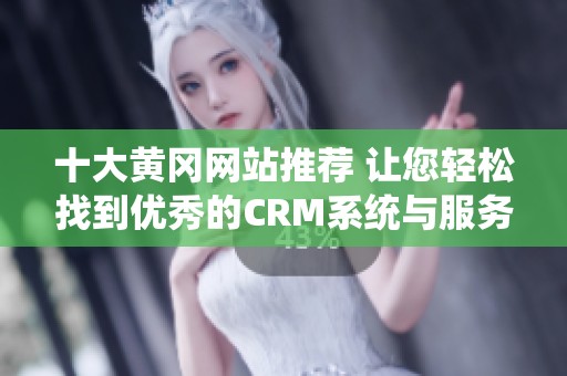 十大黄冈网站推荐 让您轻松找到优秀的CRM系统与服务