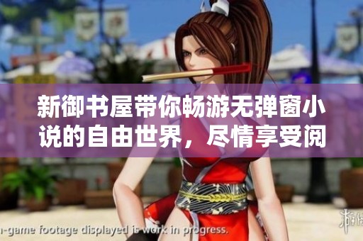 新御书屋带你畅游无弹窗小说的自由世界，尽情享受阅读乐趣