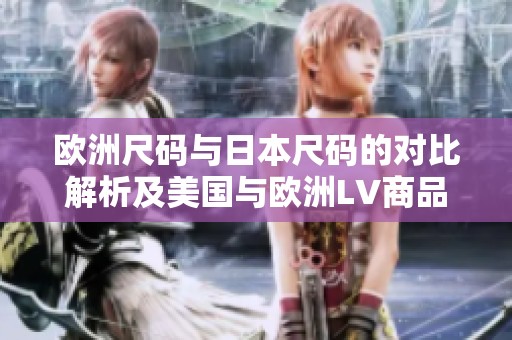 欧洲尺码与日本尺码的对比解析及美国与欧洲LV商品的尺码指导