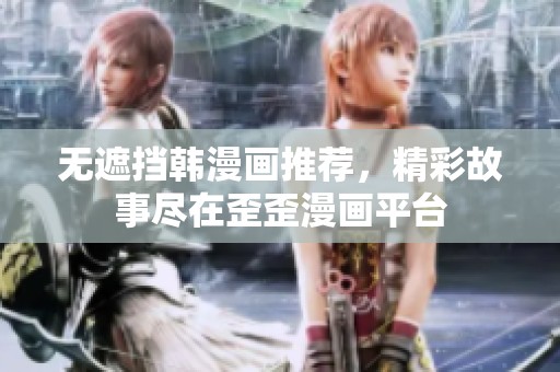 无遮挡韩漫画推荐，精彩故事尽在歪歪漫画平台