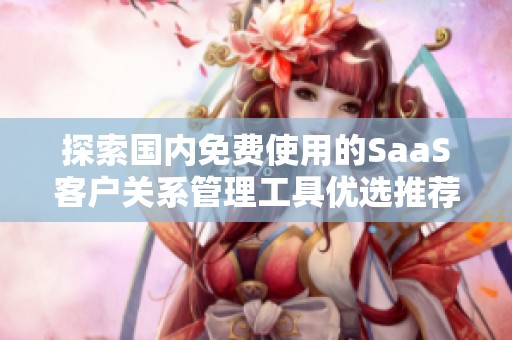 探索国内免费使用的SaaS客户关系管理工具优选推荐