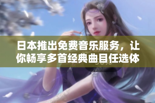 日本推出免费音乐服务，让你畅享多首经典曲目任选体验
