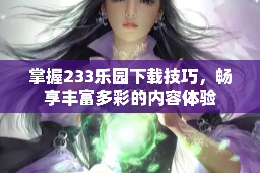 掌握233乐园下载技巧，畅享丰富多彩的内容体验