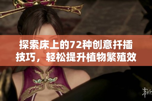 探索床上的72种创意扦插技巧，轻松提升植物繁殖效果