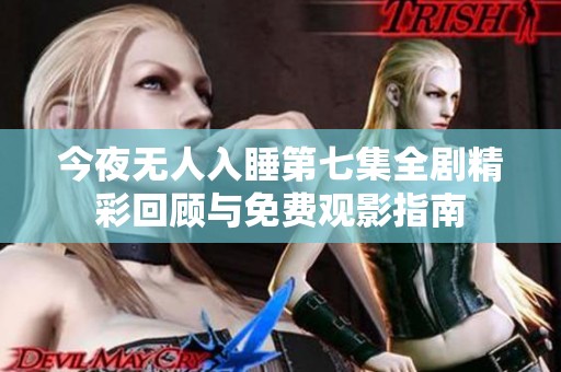 今夜无人入睡第七集全剧精彩回顾与免费观影指南