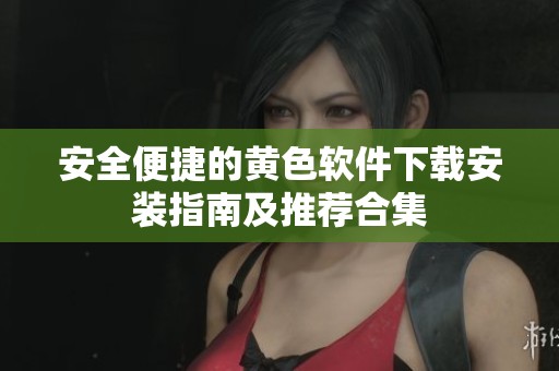安全便捷的黄色软件下载安装指南及推荐合集