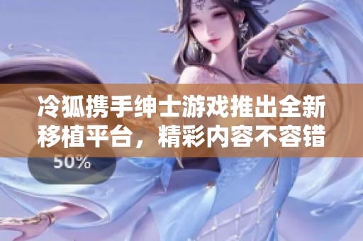 冷狐携手绅士游戏推出全新移植平台，精彩内容不容错过