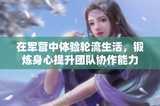 在军营中体验轮流生活，锻炼身心提升团队协作能力