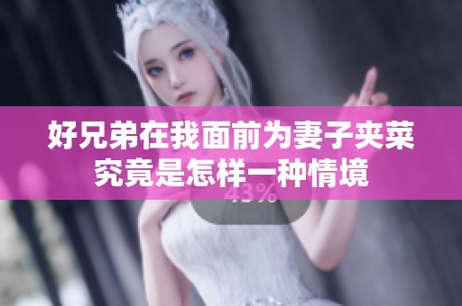 好兄弟在我面前为妻子夹菜究竟是怎样一种情境