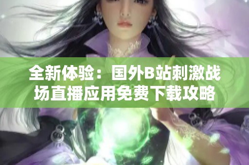 全新体验：国外B站刺激战场直播应用免费下载攻略
