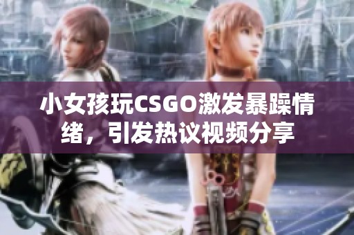 小女孩玩CSGO激发暴躁情绪，引发热议视频分享