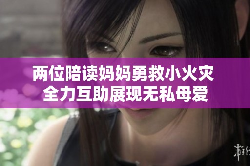 两位陪读妈妈勇救小火灾 全力互助展现无私母爱