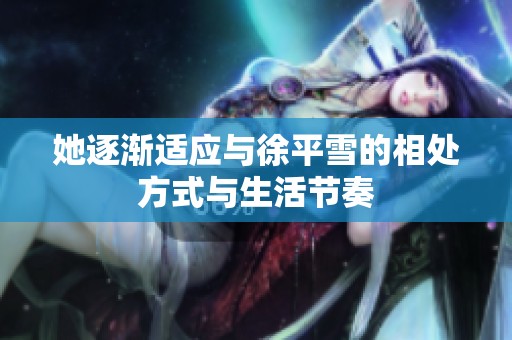 她逐渐适应与徐平雪的相处方式与生活节奏