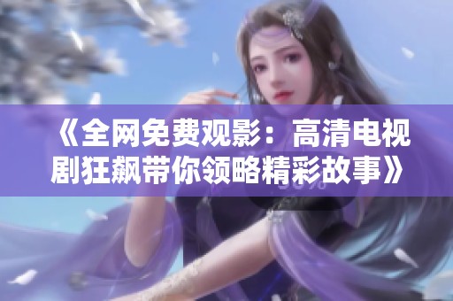 《全网免费观影：高清电视剧狂飙带你领略精彩故事》