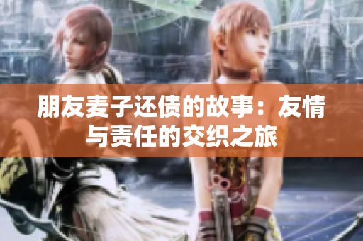 朋友麦子还债的故事：友情与责任的交织之旅