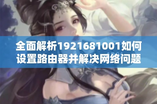 全面解析1921681001如何设置路由器并解决网络问题