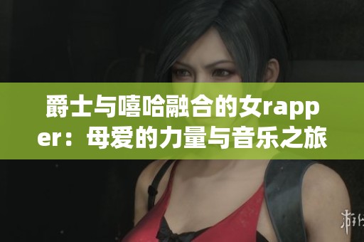 爵士与嘻哈融合的女rapper：母爱的力量与音乐之旅