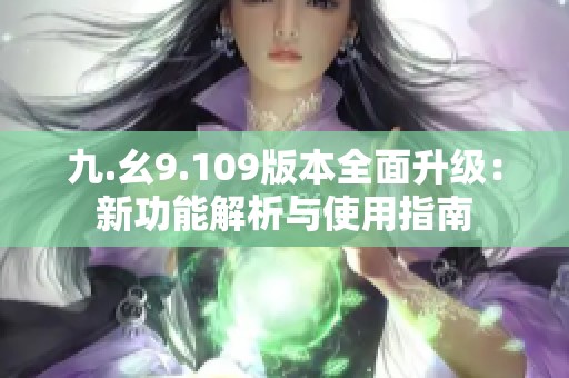 九.幺9.109版本全面升级：新功能解析与使用指南