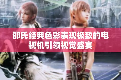 邵氏经典色彩表现极致的电视机引领视觉盛宴