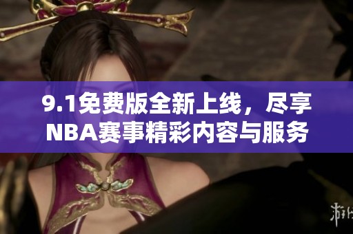 9.1免费版全新上线，尽享NBA赛事精彩内容与服务