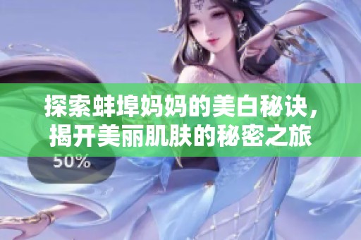 探索蚌埠妈妈的美白秘诀，揭开美丽肌肤的秘密之旅