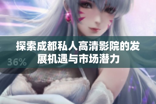 探索成都私人高清影院的发展机遇与市场潜力