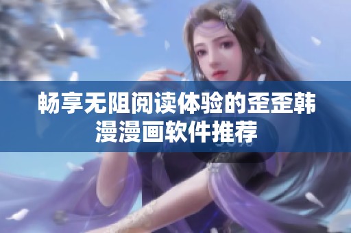 畅享无阻阅读体验的歪歪韩漫漫画软件推荐