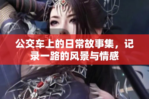 公交车上的日常故事集，记录一路的风景与情感