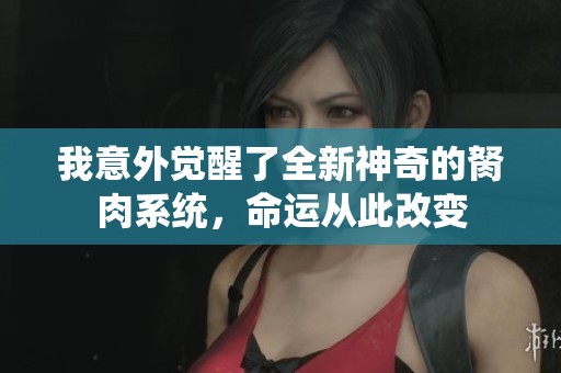 我意外觉醒了全新神奇的胬肉系统，命运从此改变