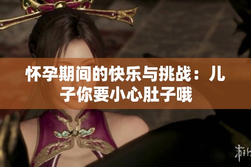 怀孕期间的快乐与挑战：儿子你要小心肚子哦