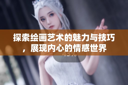 探索绘画艺术的魅力与技巧，展现内心的情感世界