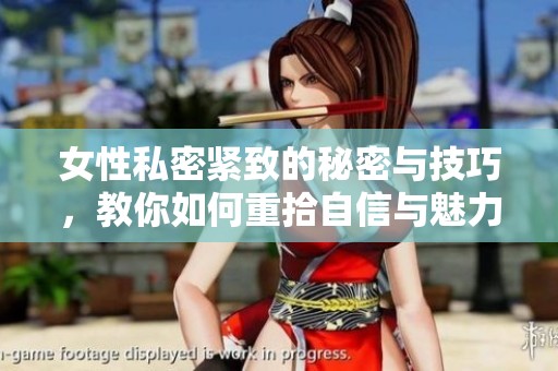 女性私密紧致的秘密与技巧，教你如何重拾自信与魅力