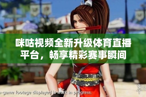 咪咕视频全新升级体育直播平台，畅享精彩赛事瞬间