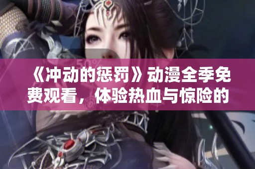 《冲动的惩罚》动漫全季免费观看，体验热血与惊险的完美结合