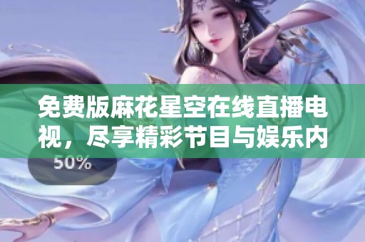 免费版麻花星空在线直播电视，尽享精彩节目与娱乐内容