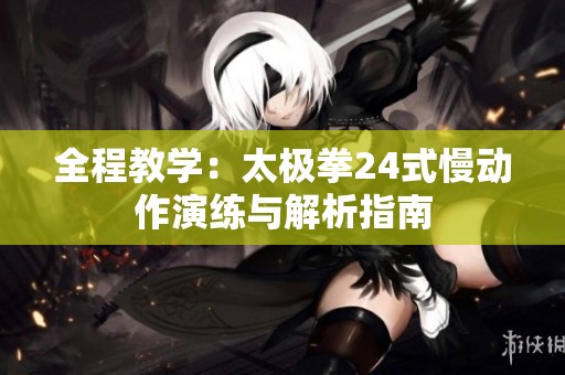 全程教学：太极拳24式慢动作演练与解析指南