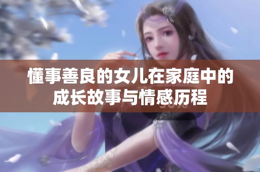 懂事善良的女儿在家庭中的成长故事与情感历程