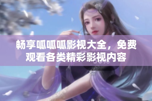 畅享呱呱呱影视大全，免费观看各类精彩影视内容